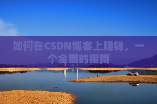 如何在CSDN博客上赚钱，一个全面的指南